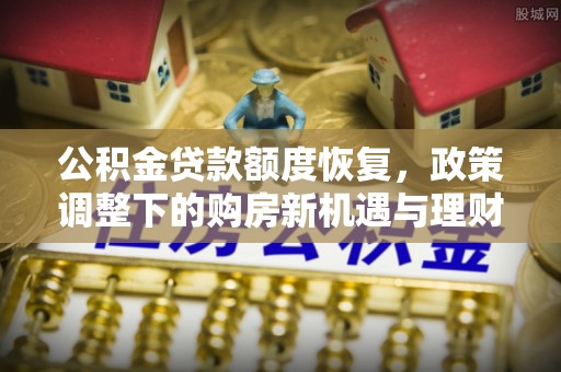 北门公积金贷款额度恢复，政策调整下的购房新机遇与理财规划