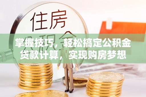 北门掌握技巧，轻松搞定公积金贷款计算，实现购房梦想