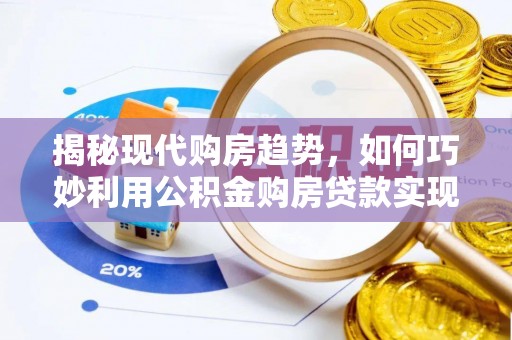 北门揭秘现代购房趋势，如何巧妙利用公积金购房贷款实现置业梦想