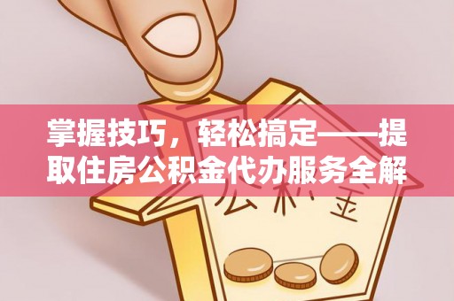 北门掌握技巧，轻松搞定——提取住房公积金代办服务全解析
