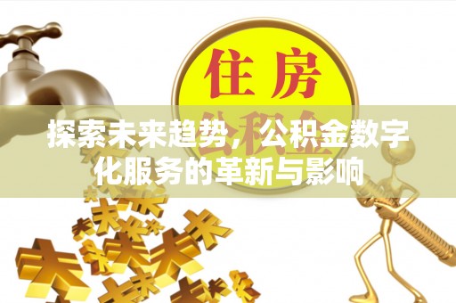 北门探索未来趋势，公积金数字化服务的革新与影响