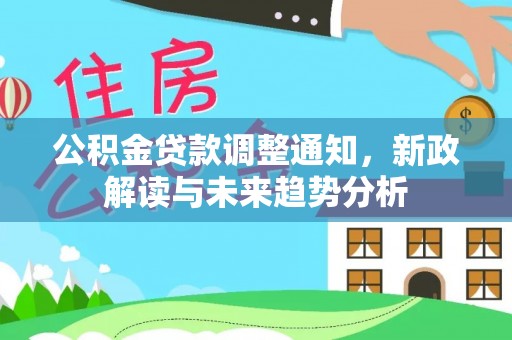 北门公积金贷款调整通知，新政解读与未来趋势分析