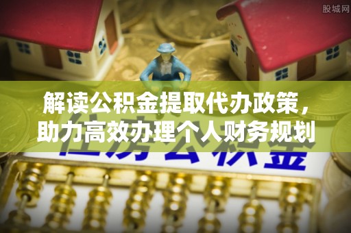 北门解读公积金提取代办政策，助力高效办理个人财务规划