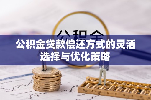 北门公积金贷款偿还方式的灵活选择与优化策略