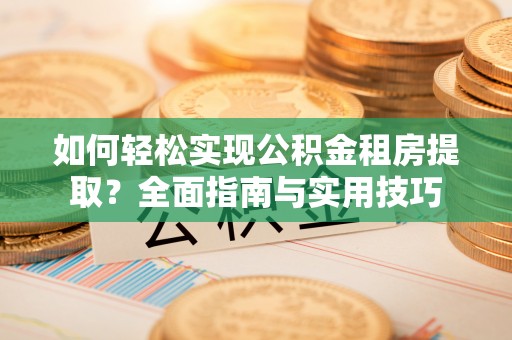 北门如何轻松实现公积金租房提取？全面指南与实用技巧