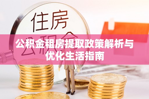 北门公积金租房提取政策解析与优化生活指南