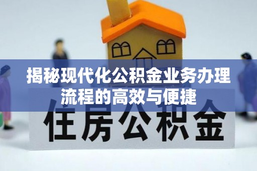 北门揭秘现代化公积金业务办理流程的高效与便捷
