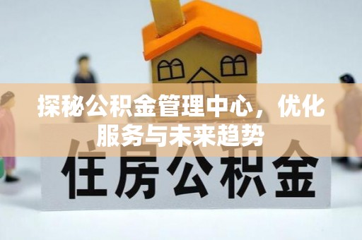 北门探秘公积金管理中心，优化服务与未来趋势