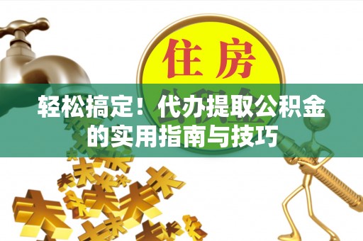 北门轻松搞定！代办提取公积金的实用指南与技巧