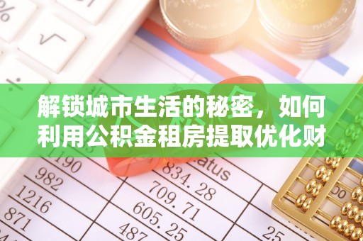 北门解锁城市生活的秘密，如何利用公积金租房提取优化财务规划