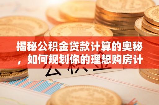 北门揭秘公积金贷款计算的奥秘，如何规划你的理想购房计划