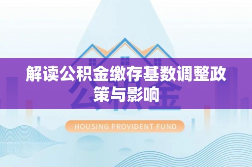北门解读公积金缴存基数调整政策与影响