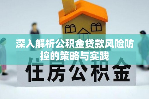 北门深入解析公积金贷款风险防控的策略与实践