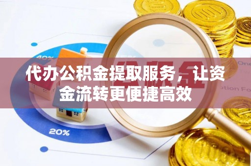 北门代办公积金提取服务，让资金流转更便捷高效