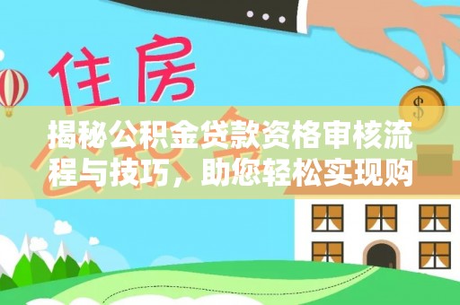 北门揭秘公积金贷款资格审核流程与技巧，助您轻松实现购房梦想