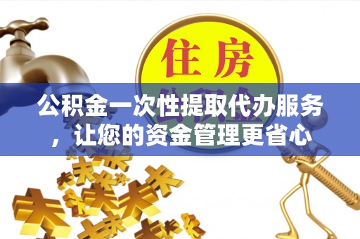 北门公积金一次性提取代办服务，让您的资金管理更省心