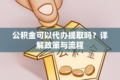 北门公积金可以代办提取吗？详解政策与流程