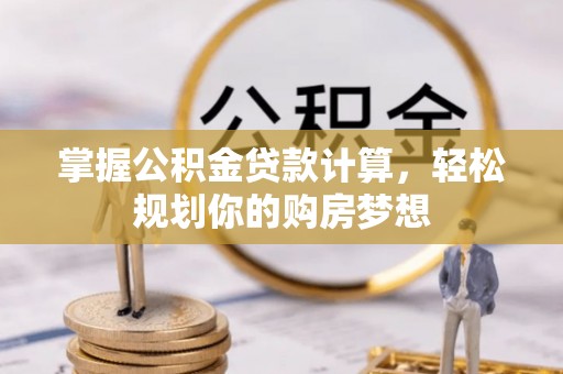 北门掌握公积金贷款计算，轻松规划你的购房梦想