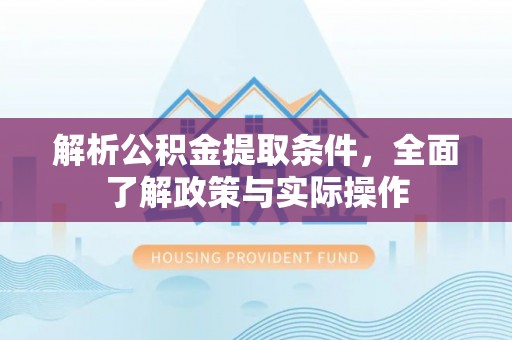 北门解析公积金提取条件，全面了解政策与实际操作