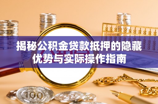 北门揭秘公积金贷款抵押的隐藏优势与实际操作指南