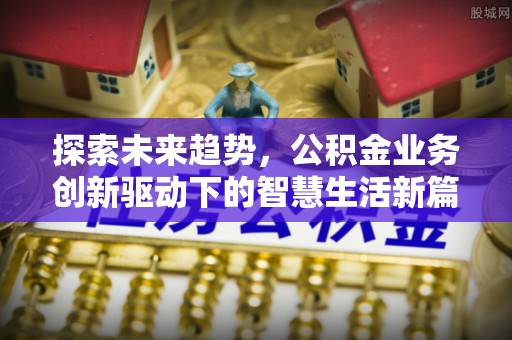 北门探索未来趋势，公积金业务创新驱动下的智慧生活新篇章