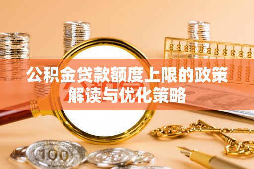 北门公积金贷款额度上限的政策解读与优化策略