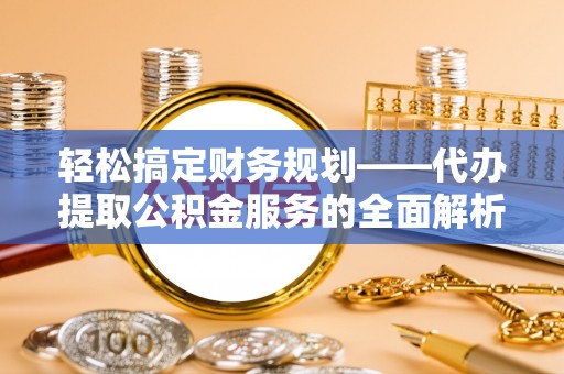 北门轻松搞定财务规划——代办提取公积金服务的全面解析