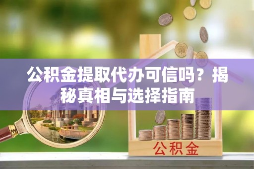 北门公积金提取代办可信吗？揭秘真相与选择指南