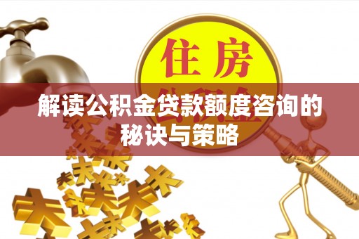 北门解读公积金贷款额度咨询的秘诀与策略