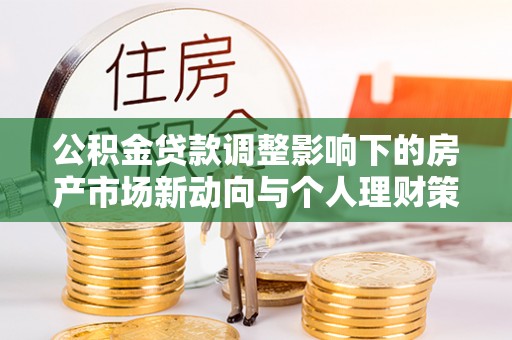 北门公积金贷款调整影响下的房产市场新动向与个人理财策略