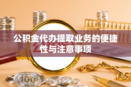 北门公积金代办提取业务的便捷性与注意事项