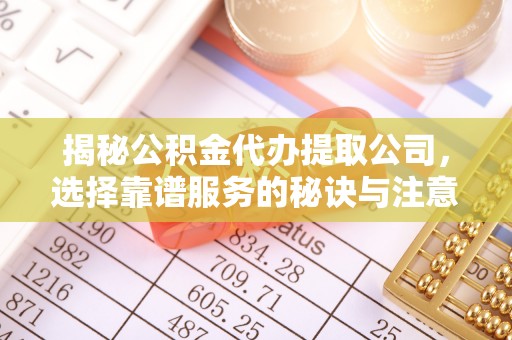 北门揭秘公积金代办提取公司，选择靠谱服务的秘诀与注意事项