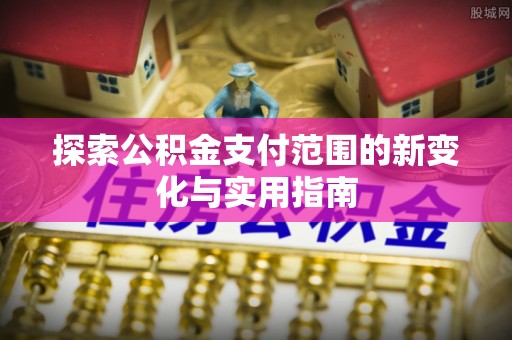 北门探索公积金支付范围的新变化与实用指南