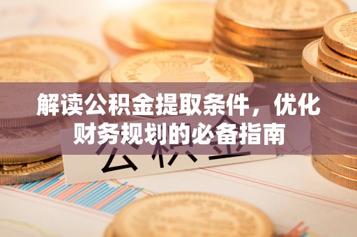 北门解读公积金提取条件，优化财务规划的必备指南
