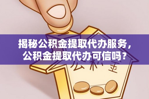 北门揭秘公积金提取代办服务，公积金提取代办可信吗？