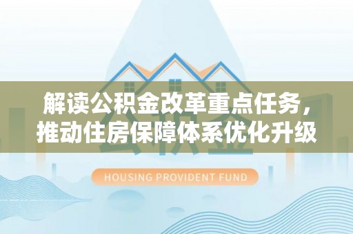 北门解读公积金改革重点任务，推动住房保障体系优化升级