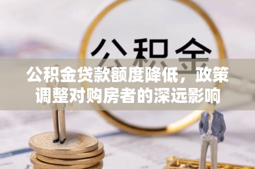 北门公积金贷款额度降低，政策调整对购房者的深远影响