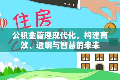 北门公积金管理现代化，构建高效、透明与智慧的未来