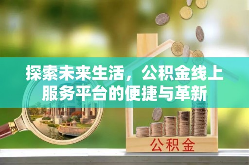 北门探索未来生活，公积金线上服务平台的便捷与革新
