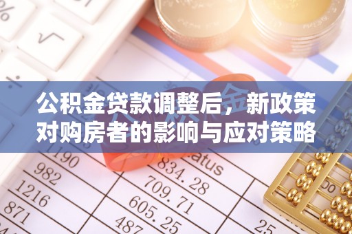 北门公积金贷款调整后，新政策对购房者的影响与应对策略