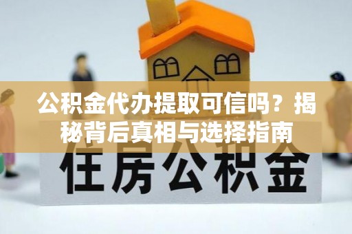 北门公积金代办提取可信吗？揭秘背后真相与选择指南