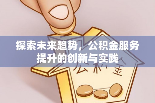 北门探索未来趋势，公积金服务提升的创新与实践