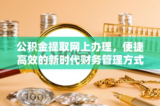 北门公积金提取网上办理，便捷高效的新时代财务管理方式