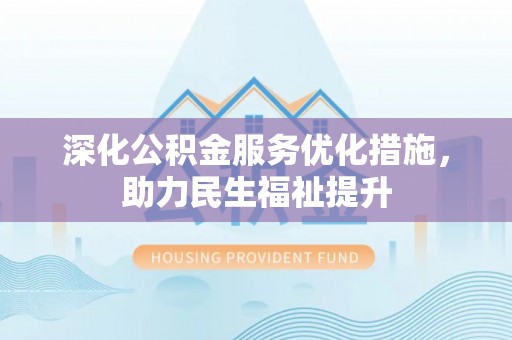 北门深化公积金服务优化措施，助力民生福祉提升