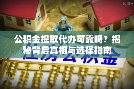 北门公积金提取代办可靠吗？揭秘背后真相与选择指南