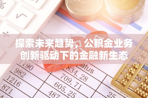 北门探索未来趋势，公积金业务创新驱动下的金融新生态