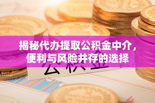 北门揭秘代办提取公积金中介，便利与风险并存的选择