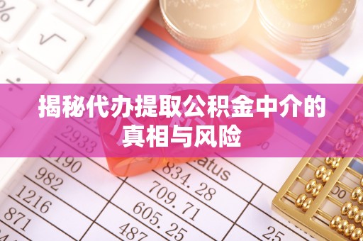 北门揭秘代办提取公积金中介的真相与风险