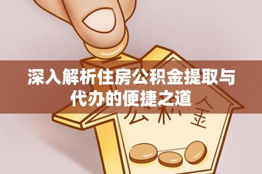 北门深入解析住房公积金提取与代办的便捷之道