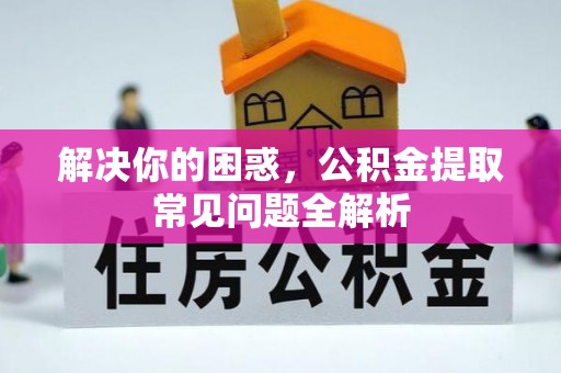 北门解决你的困惑，公积金提取常见问题全解析
